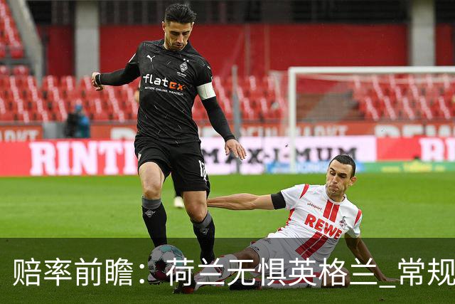 赔率前瞻：荷兰无惧英格兰 常规时间有望不败